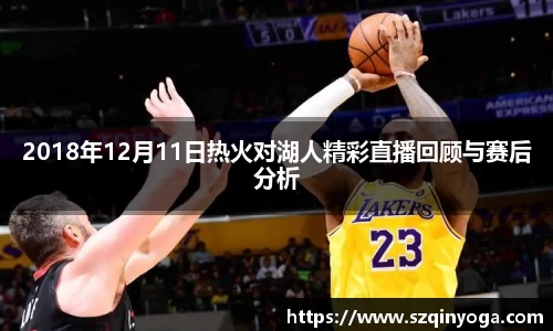 2018年12月11日热火对湖人精彩直播回顾与赛后分析
