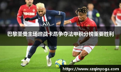 巴黎圣曼主场迎战卡昂争夺法甲积分榜重要胜利