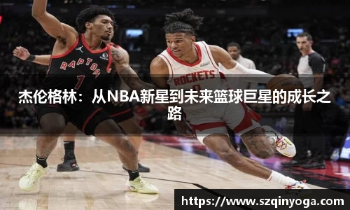 杰伦格林：从NBA新星到未来篮球巨星的成长之路