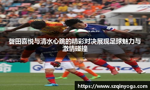磬田喜悦与清水心跳的精彩对决展现足球魅力与激情碰撞
