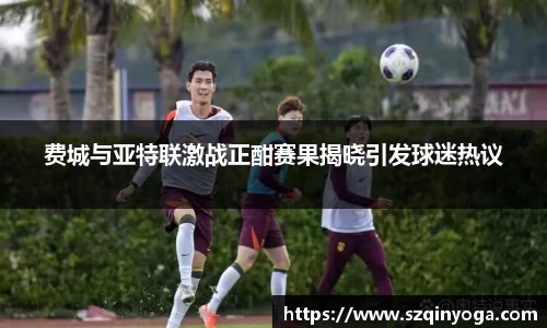 费城与亚特联激战正酣赛果揭晓引发球迷热议