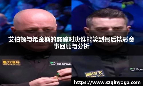 艾伯顿与希金斯的巅峰对决谁能笑到最后精彩赛事回顾与分析