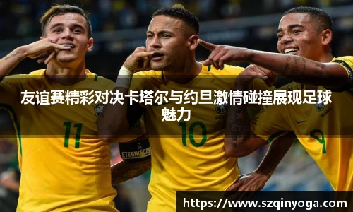 友谊赛精彩对决卡塔尔与约旦激情碰撞展现足球魅力