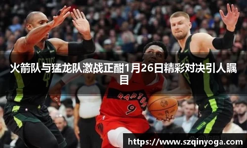 火箭队与猛龙队激战正酣1月26日精彩对决引人瞩目