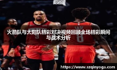 火箭队与太阳队精彩对决视频回顾全场精彩瞬间与战术分析