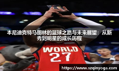 本尼迪克特马图林的篮球之路与未来展望：从新秀到明星的成长历程