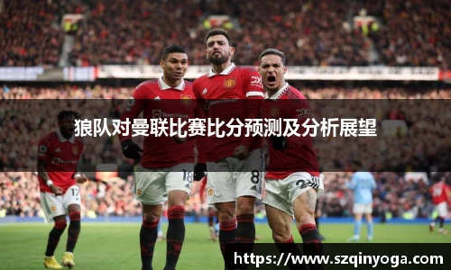 狼队对曼联比赛比分预测及分析展望
