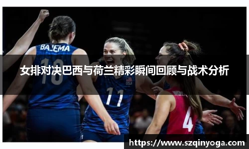 女排对决巴西与荷兰精彩瞬间回顾与战术分析