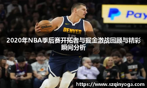 2020年NBA季后赛开拓者与掘金激战回顾与精彩瞬间分析