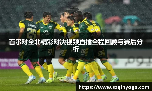 首尔对全北精彩对决视频直播全程回顾与赛后分析