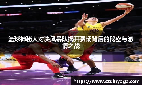 篮球神秘人对决风暴队揭开赛场背后的秘密与激情之战