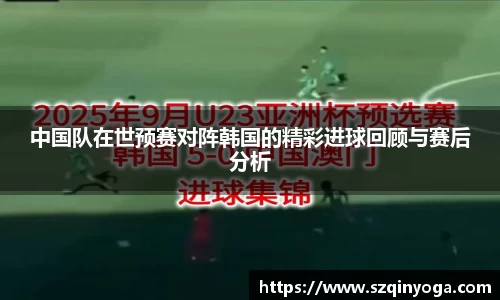 中国队在世预赛对阵韩国的精彩进球回顾与赛后分析