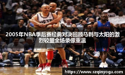 2005年NBA季后赛经典对决回顾马刺与太阳的激烈较量全场录像重温