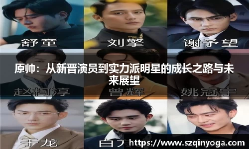 原帅：从新晋演员到实力派明星的成长之路与未来展望