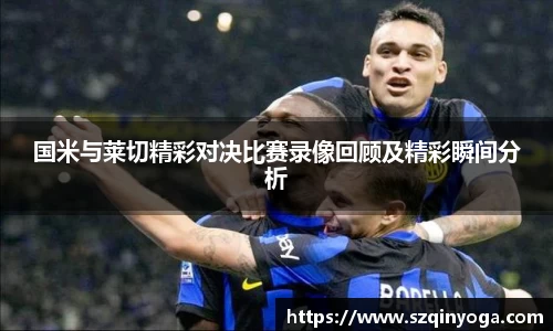 国米与莱切精彩对决比赛录像回顾及精彩瞬间分析