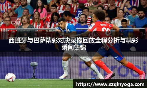 西班牙与巴萨精彩对决录像回放全程分析与精彩瞬间集锦