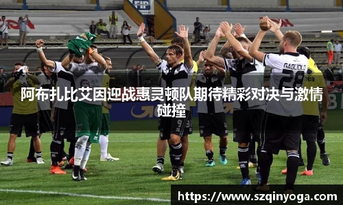 阿布扎比艾因迎战惠灵顿队期待精彩对决与激情碰撞