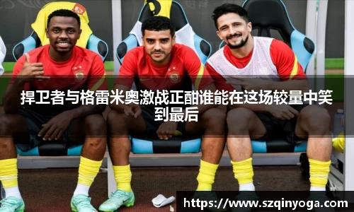 捍卫者与格雷米奥激战正酣谁能在这场较量中笑到最后