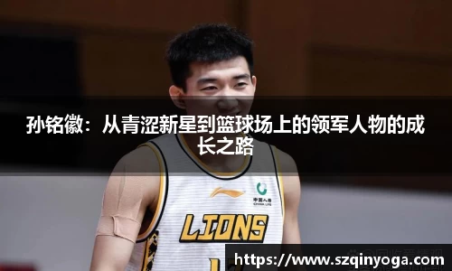 孙铭徽：从青涩新星到篮球场上的领军人物的成长之路
