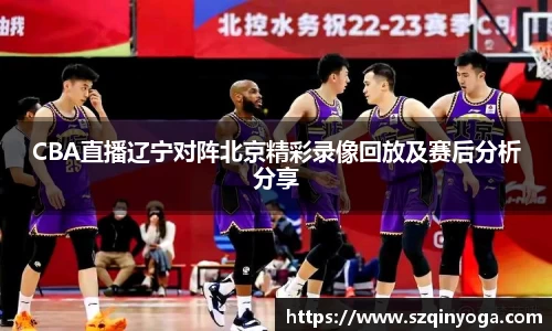 CBA直播辽宁对阵北京精彩录像回放及赛后分析分享