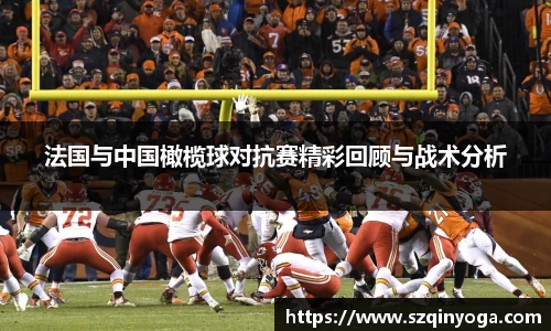 法国与中国橄榄球对抗赛精彩回顾与战术分析