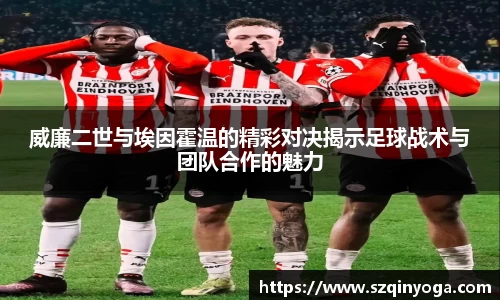 威廉二世与埃因霍温的精彩对决揭示足球战术与团队合作的魅力