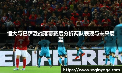 恒大与巴萨激战落幕赛后分析两队表现与未来展望