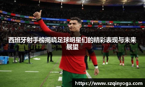 西班牙射手榜揭晓足球明星们的精彩表现与未来展望